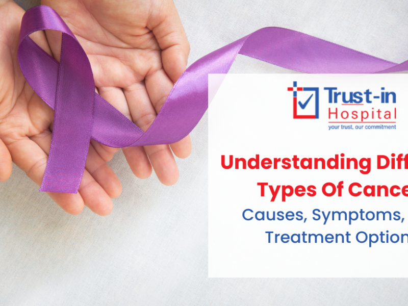 Understanding Different Types of Cancer – Causes, Symptoms & Treatment | Trust-in Hospital